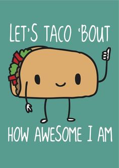 lets taco bout how awesome i am tacos are the best